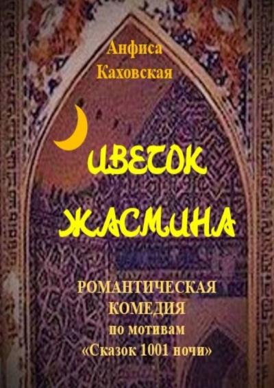 Книга Цветок жасмина. Романтическая комедия по мотивам «Сказок 1001 ночи» (Анфиса Каховская)